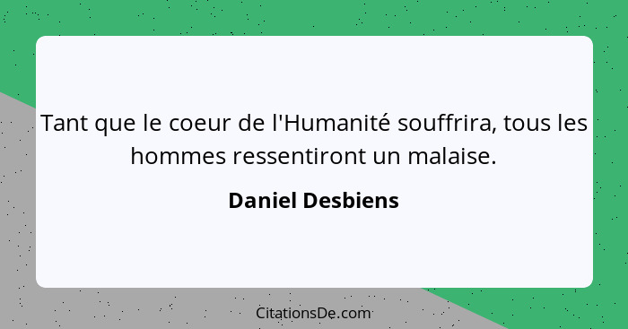 Tant que le coeur de l'Humanité souffrira, tous les hommes ressentiront un malaise.... - Daniel Desbiens