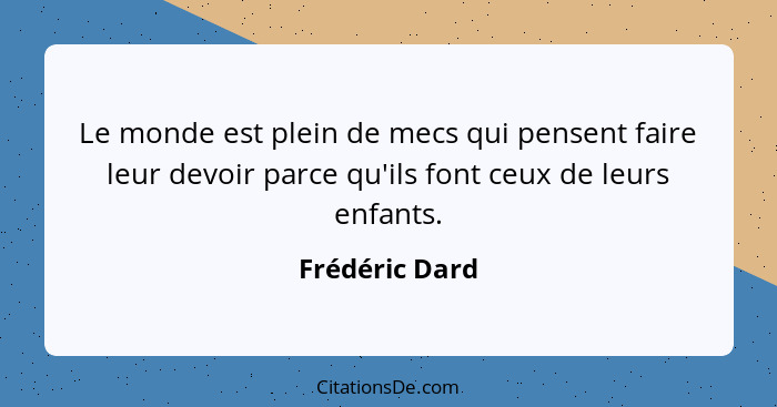 Le monde est plein de mecs qui pensent faire leur devoir parce qu'ils font ceux de leurs enfants.... - Frédéric Dard