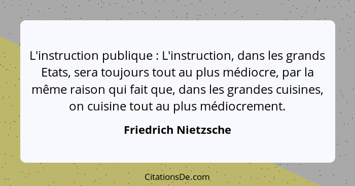 L'instruction publique : L'instruction, dans les grands Etats, sera toujours tout au plus médiocre, par la même raison qui... - Friedrich Nietzsche