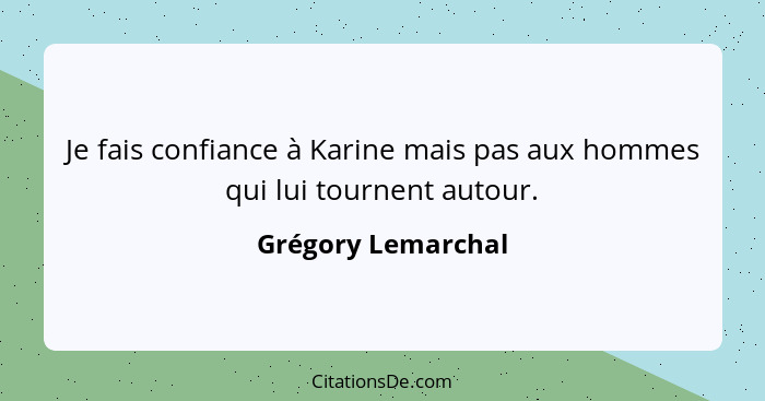 Je fais confiance à Karine mais pas aux hommes qui lui tournent autour.... - Grégory Lemarchal