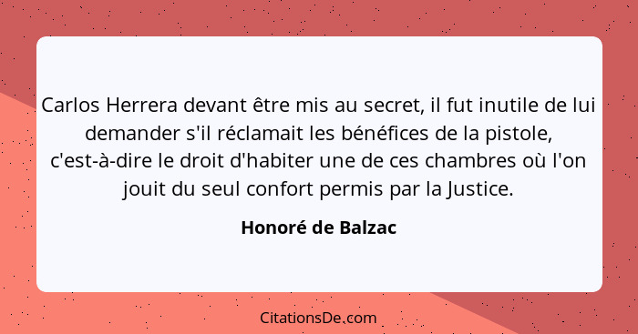 Carlos Herrera devant être mis au secret, il fut inutile de lui demander s'il réclamait les bénéfices de la pistole, c'est-à-dire l... - Honoré de Balzac