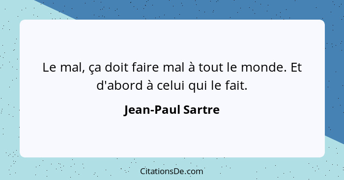 Le mal, ça doit faire mal à tout le monde. Et d'abord à celui qui le fait.... - Jean-Paul Sartre