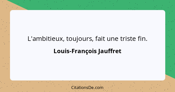 L'ambitieux, toujours, fait une triste fin.... - Louis-François Jauffret