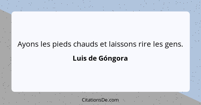 Ayons les pieds chauds et laissons rire les gens.... - Luis de Góngora