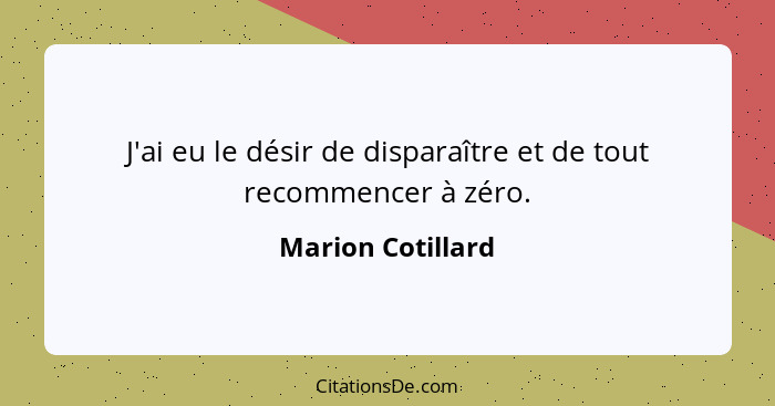 J'ai eu le désir de disparaître et de tout recommencer à zéro.... - Marion Cotillard