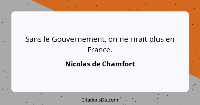 Sans le Gouvernement, on ne rirait plus en France.... - Nicolas de Chamfort
