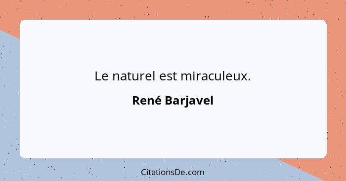 Le naturel est miraculeux.... - René Barjavel