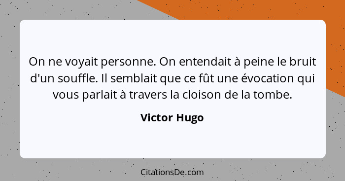 On ne voyait personne. On entendait à peine le bruit d'un souffle. Il semblait que ce fût une évocation qui vous parlait à travers la cl... - Victor Hugo