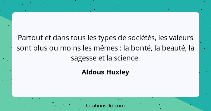 Partout et dans tous les types de sociétés, les valeurs sont plus ou moins les mêmes : la bonté, la beauté, la sagesse et la scie... - Aldous Huxley