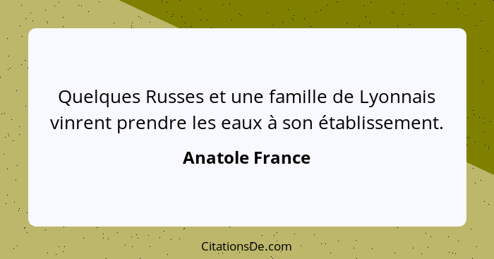 Quelques Russes et une famille de Lyonnais vinrent prendre les eaux à son établissement.... - Anatole France