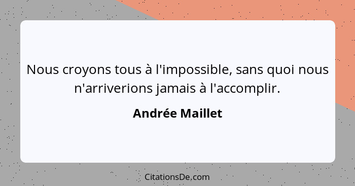 Nous croyons tous à l'impossible, sans quoi nous n'arriverions jamais à l'accomplir.... - Andrée Maillet