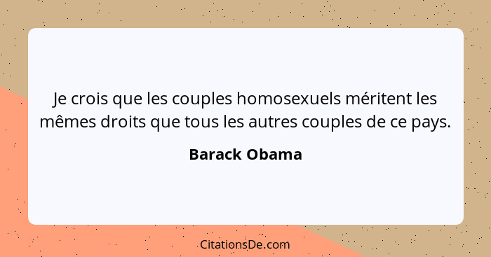 Je crois que les couples homosexuels méritent les mêmes droits que tous les autres couples de ce pays.... - Barack Obama