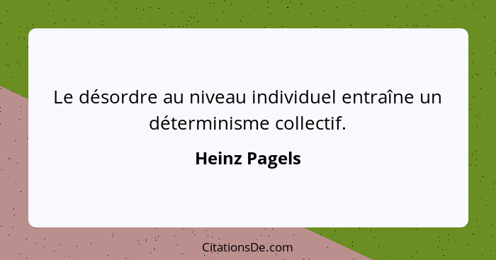 Le désordre au niveau individuel entraîne un déterminisme collectif.... - Heinz Pagels