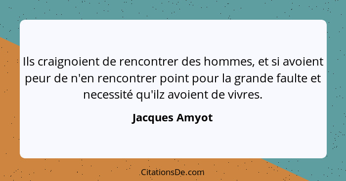 Ils craignoient de rencontrer des hommes, et si avoient peur de n'en rencontrer point pour la grande faulte et necessité qu'ilz avoien... - Jacques Amyot