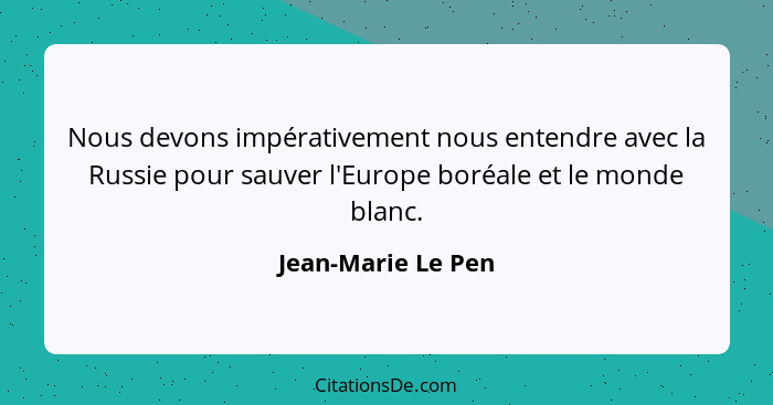 Nous devons impérativement nous entendre avec la Russie pour sauver l'Europe boréale et le monde blanc.... - Jean-Marie Le Pen