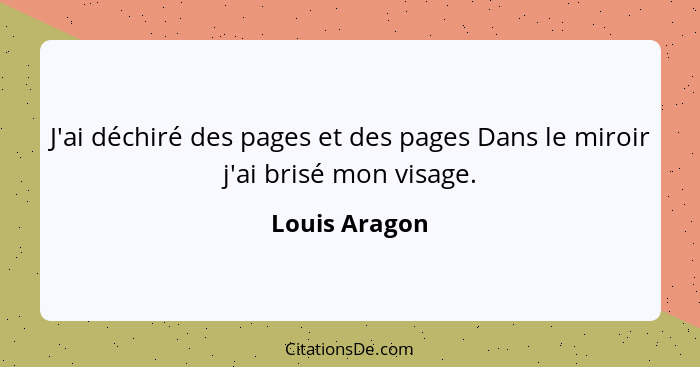 J'ai déchiré des pages et des pages Dans le miroir j'ai brisé mon visage.... - Louis Aragon