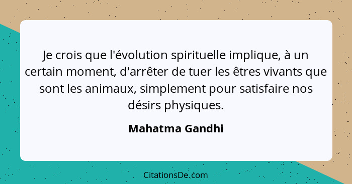 Je crois que l'évolution spirituelle implique, à un certain moment, d'arrêter de tuer les êtres vivants que sont les animaux, simplem... - Mahatma Gandhi