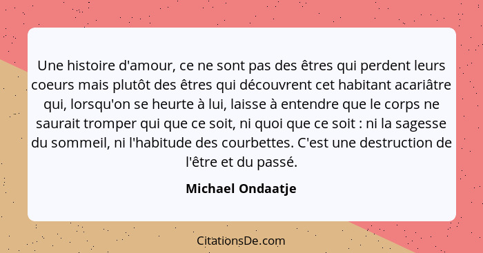 Une histoire d'amour, ce ne sont pas des êtres qui perdent leurs coeurs mais plutôt des êtres qui découvrent cet habitant acariâtre... - Michael Ondaatje