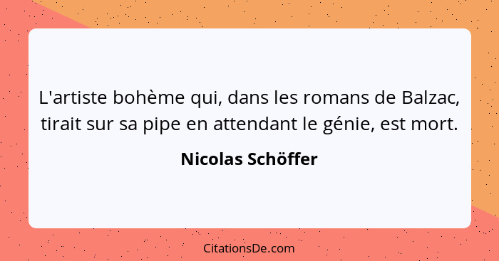 L'artiste bohème qui, dans les romans de Balzac, tirait sur sa pipe en attendant le génie, est mort.... - Nicolas Schöffer