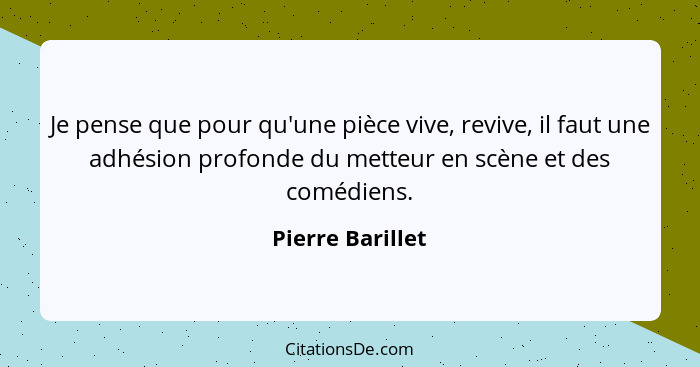 Je pense que pour qu'une pièce vive, revive, il faut une adhésion profonde du metteur en scène et des comédiens.... - Pierre Barillet