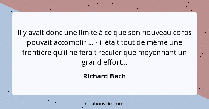 Il y avait donc une limite à ce que son nouveau corps pouvait accomplir ... - il était tout de même une frontière qu'il ne ferait recul... - Richard Bach