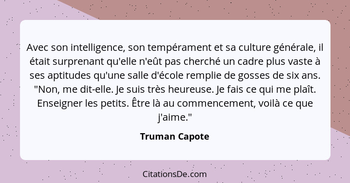 Avec son intelligence, son tempérament et sa culture générale, il était surprenant qu'elle n'eût pas cherché un cadre plus vaste à ses... - Truman Capote