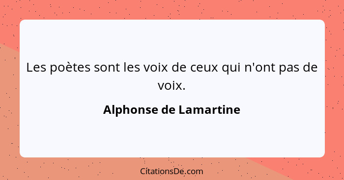 Les poètes sont les voix de ceux qui n'ont pas de voix.... - Alphonse de Lamartine