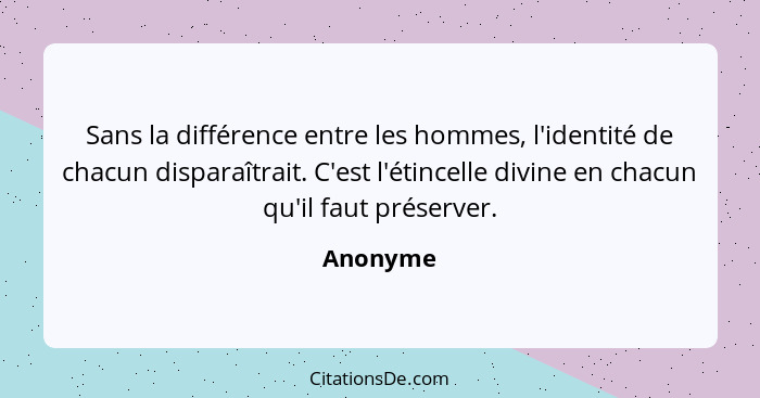 Sans la différence entre les hommes, l'identité de chacun disparaîtrait. C'est l'étincelle divine en chacun qu'il faut préserver.... - Anonyme