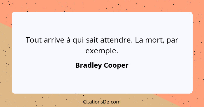 Tout arrive à qui sait attendre. La mort, par exemple.... - Bradley Cooper