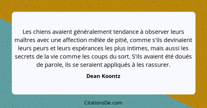 Les chiens avaient généralement tendance à observer leurs maîtres avec une affection mêlée de pitié, comme s'ils devinaient leurs peurs... - Dean Koontz