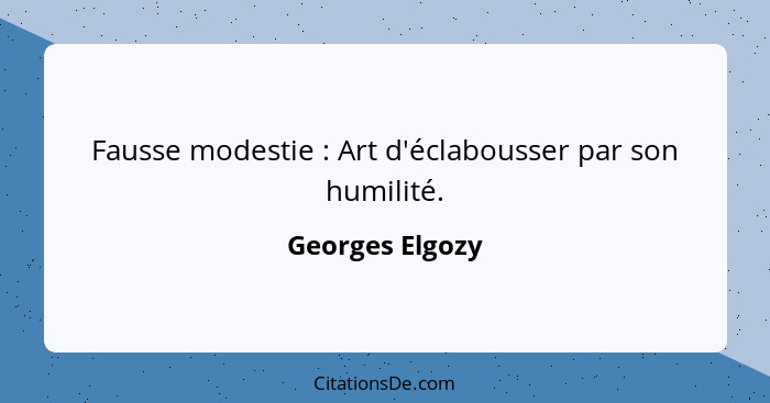 Fausse modestie : Art d'éclabousser par son humilité.... - Georges Elgozy