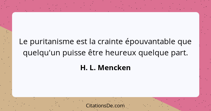 Le puritanisme est la crainte épouvantable que quelqu'un puisse être heureux quelque part.... - H. L. Mencken