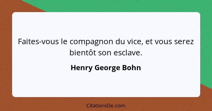 Faites-vous le compagnon du vice, et vous serez bientôt son esclave.... - Henry George Bohn