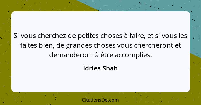Si vous cherchez de petites choses à faire, et si vous les faites bien, de grandes choses vous chercheront et demanderont à être accompl... - Idries Shah