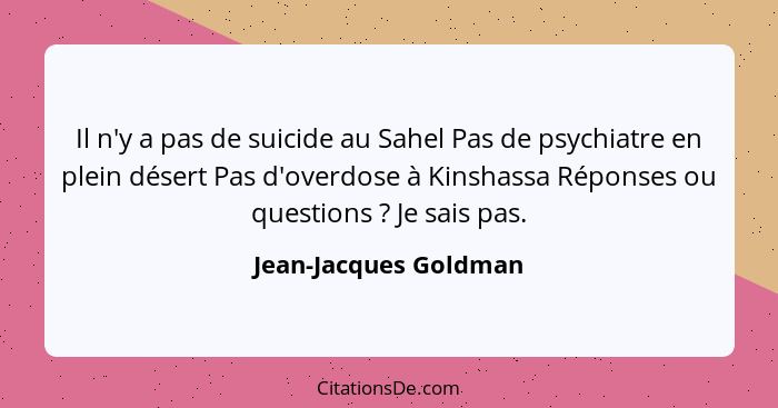 Il n'y a pas de suicide au Sahel Pas de psychiatre en plein désert Pas d'overdose à Kinshassa Réponses ou questions ? Je s... - Jean-Jacques Goldman