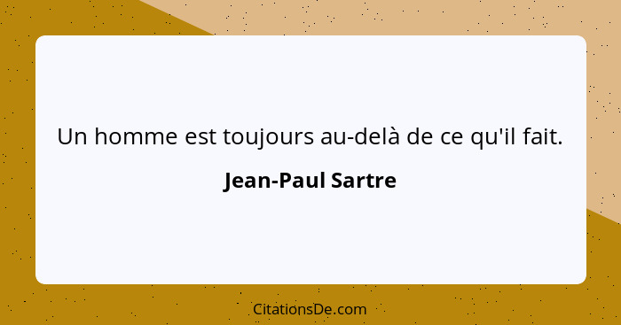 Un homme est toujours au-delà de ce qu'il fait.... - Jean-Paul Sartre