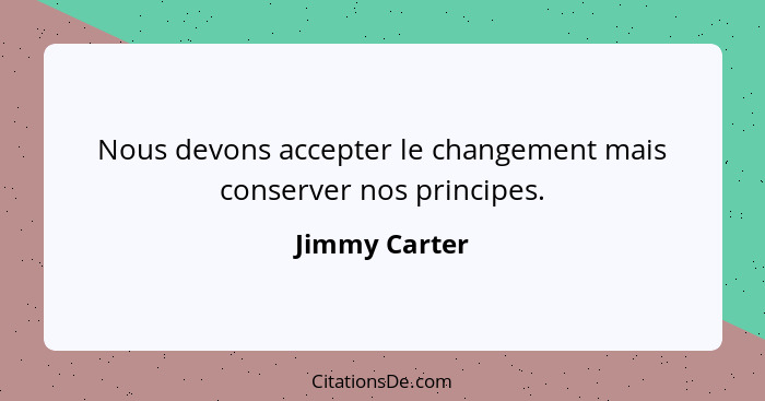 Nous devons accepter le changement mais conserver nos principes.... - Jimmy Carter