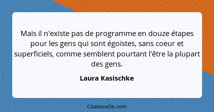 Mais il n'existe pas de programme en douze étapes pour les gens qui sont égoïstes, sans coeur et superficiels, comme semblent pourta... - Laura Kasischke