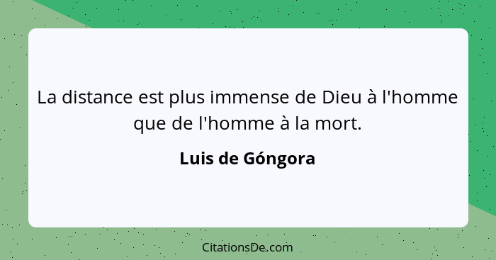 La distance est plus immense de Dieu à l'homme que de l'homme à la mort.... - Luis de Góngora