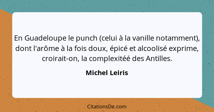 En Guadeloupe le punch (celui à la vanille notamment), dont l'arôme à la fois doux, épicé et alcoolisé exprime, croirait-on, la comple... - Michel Leiris