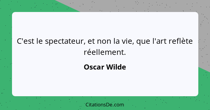 C'est le spectateur, et non la vie, que l'art reflète réellement.... - Oscar Wilde
