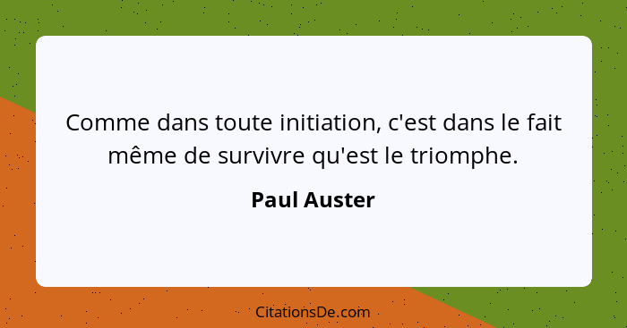 Comme dans toute initiation, c'est dans le fait même de survivre qu'est le triomphe.... - Paul Auster