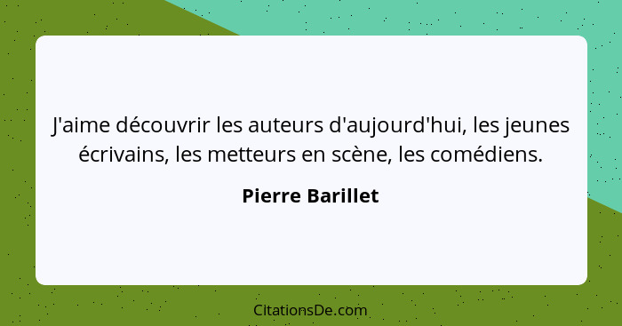 J'aime découvrir les auteurs d'aujourd'hui, les jeunes écrivains, les metteurs en scène, les comédiens.... - Pierre Barillet