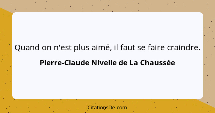 Quand on n'est plus aimé, il faut se faire craindre.... - Pierre-Claude Nivelle de La Chaussée