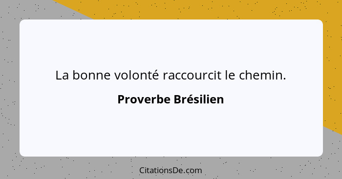 La bonne volonté raccourcit le chemin.... - Proverbe Brésilien