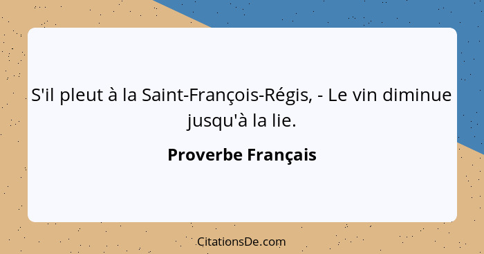 S'il pleut à la Saint-François-Régis, - Le vin diminue jusqu'à la lie.... - Proverbe Français