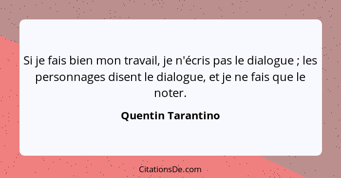 Si je fais bien mon travail, je n'écris pas le dialogue ; les personnages disent le dialogue, et je ne fais que le noter.... - Quentin Tarantino