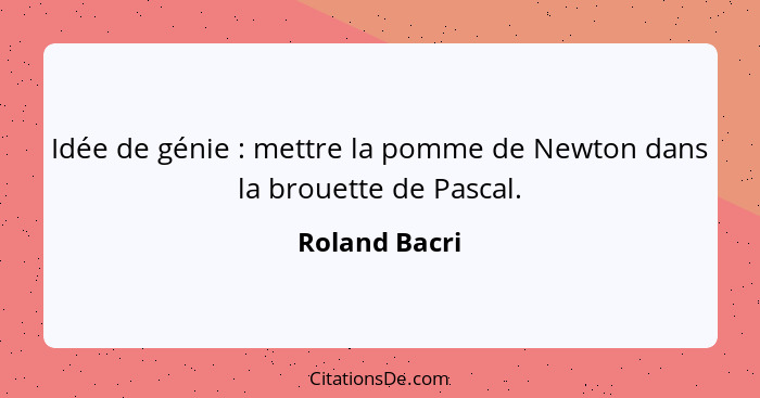 Idée de génie : mettre la pomme de Newton dans la brouette de Pascal.... - Roland Bacri