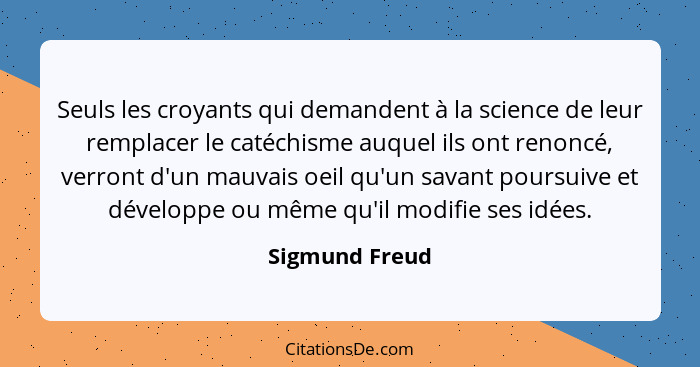 Seuls les croyants qui demandent à la science de leur remplacer le catéchisme auquel ils ont renoncé, verront d'un mauvais oeil qu'un... - Sigmund Freud