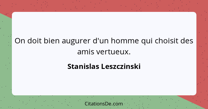 On doit bien augurer d'un homme qui choisit des amis vertueux.... - Stanislas Leszczinski